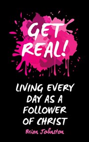 Get real ... living every day as an authentic follower of christ cover image
