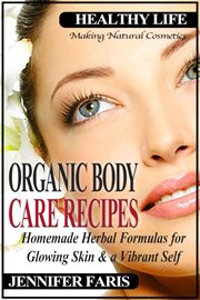 Organic body care recipes: homemade herbal formulas for glowing skin & a vibrant self (making nat cover image