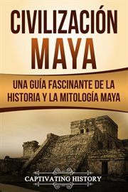 Civilización maya: una guía fascinante de la historia y la mitología maya cover image
