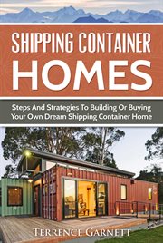 Shipping container homes : steps and strategies to building or buying your own dream shipping container home cover image