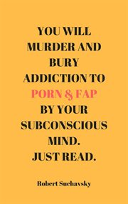 You Will Murder and Bury Addiction to Porn & Fap by Your Subconscious Mind. Just Read cover image