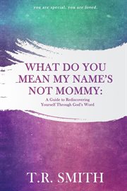 What do you mean my name's not mommy: a guide to rediscovering yourself through god's word : A Guide to Rediscovering Yourself through God's Word cover image