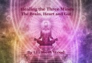 Healing the three minds - the brain, heart and gut cover image
