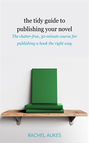 The tidy guide to publishing your novel : the clutter-free, 30-minute course for publishing a book the right way cover image