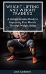 Weight lifting and weight training;  a comprehensive guide to improving your health through weigh cover image