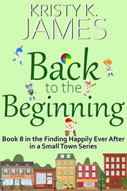 Back to the Beginning : Finding Happily Ever After in a Small Town cover image