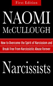 Narcissists : How to Overcome the Spirit of Narcissism and Break Free From Narcissistic Abuse Forever cover image