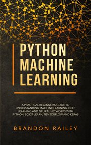 Python machine learning: a practical beginner's guide to understanding machine learning, deep lea : A Practical Beginner's Guide to Understanding Machine Learning, Deep Lea cover image
