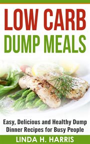 Low Carb Dump Meals : Easy, Delicious and Healthy Dump Dinner Recipes for Busy People cover image