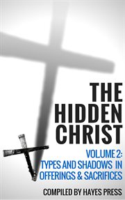 The hidden christ - volume 2. Types and Shadows in Offerings and Sacrifices cover image