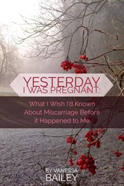 Yesterday i was pregnant: what i wish i'd known about miscarriage before it happened to me cover image