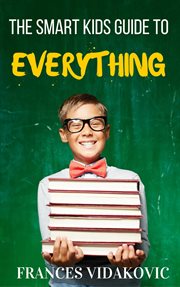 The smart kid's guide to everything cover image