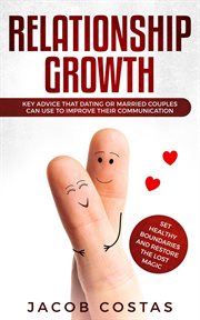 Relationship growth: key advice that dating or married couples can use to improve their communica : Key Advice that Dating or Married Couples can Use to Improve their Communica cover image