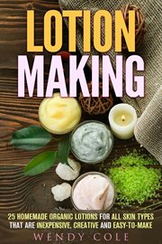 Lotion making: 25 homemade organic lotions for all skin types that are inexpensive, creative and eas cover image
