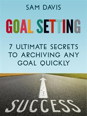 Goal setting: 7 ultimate secrets to achieving any goal quickly cover image