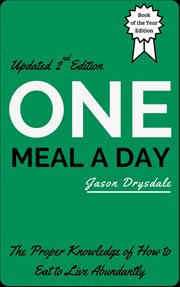 One Meal a Day : The Proper Knowledge of How to Eat to Live Abundantly cover image