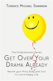 Body and soul to live a happy life get over your drama already: rewire your mind cover image