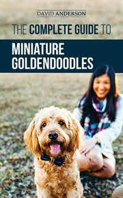 The complete guide to miniature goldendoodles: learn everything about finding, training, feeding, cover image