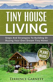 Tiny house living : steps and strategies to building or buying your own dream tiny home cover image