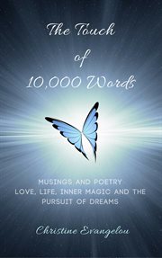 The touch of 10,000 words: musings and poetry: love, life, inner magic and the pursuit of dreams cover image