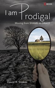 I am prodigal: moving from shame to grace : Moving From Shame to Grace cover image