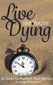 Live like you're dying: 20 steps to finding happiness by awakening your genius cover image