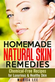Homemade Natural Skin Remedies : Chemical-Free Recipes for Luxurious & Healthy Skin cover image