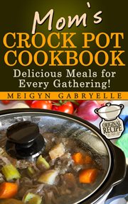 Mom's crock pot cookbook:  delicious meals for every gathering! cover image
