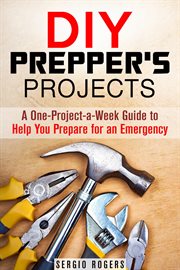 Diy prepper's projects: a one-project-a-week guide to help you prepare for an emergency : a one-project-a-week guide to help you prepare for an emergency cover image