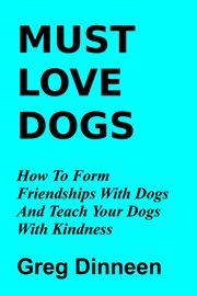 Must love dogs how to form friendships with dogs and teach your dogs with kindness cover image