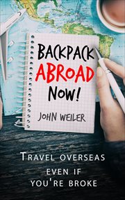 Backpack abroad now! : travel overseas even if you're broke cover image