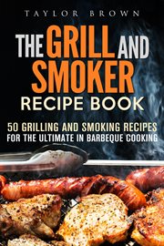 The grill and smoker recipe book : 50 grilling and smoking recipes for the ultimate in barbeque cooking cover image