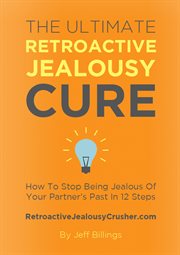 The ultimate retroactive jealousy cure: how to stop being jealous of your partner's past in 12 steps cover image
