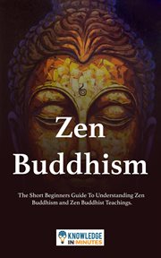 Zen buddhism: the short beginners guide to understanding zen buddhism and zen buddhist teachings cover image