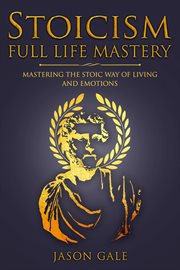 Stoicism full life mastery: mastering the stoic way of living and emotions cover image