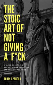 The stoic art of not giving a f*ck: a guide on how the ancient greek philosophy can change your life cover image