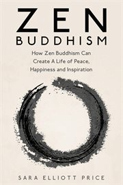 Zen buddhism: how zen buddhism can create a life of peace, happiness and inspiration cover image