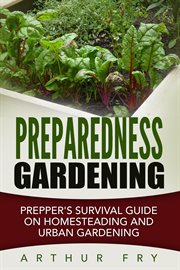 Preparedness gardening: prepper's survival guide on homesteading and urban gardening cover image