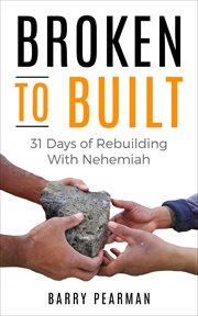 Broken to Built : 31 Days of Rebuilding With Nehemiah cover image
