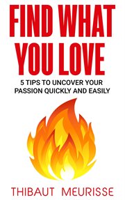 Find what you love: 5 tips to uncover your passion quickly and easily cover image