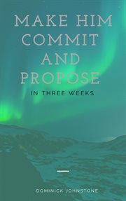 Make him commit and propose between three weeks cover image