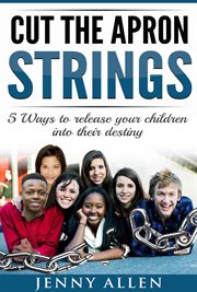Cut the apron strings: 5 ways to point your children into their destiny : 5 Ways to Point Your Children Into Their Destiny cover image