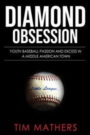 Big time baseball. Youth Baseball Passion and Excess in a Middle American Town Little Field cover image