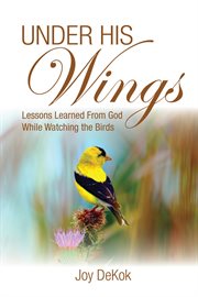 Under His wings : lessons from God learned while watching the birds cover image