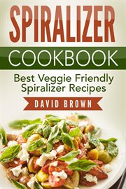 Spiralizer cookbook: best veggie friendly spiralizer recipes cover image