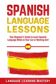 Spanish language lessons: your beginner's guide to learn spanish language while in your car or wo cover image