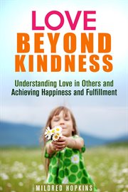 Love beyond kindness: understanding love in others and achieving happiness and fulfillment cover image