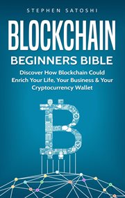Blockchain beginners bible: discover how blockchain could enrich your life, your business & your cry cover image