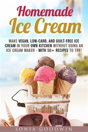 Homemade ice cream : make vegan, low-carb, and guilt-free ice cream in your own kitchen without using an ice cream maker--with 50+ recipes to try! cover image