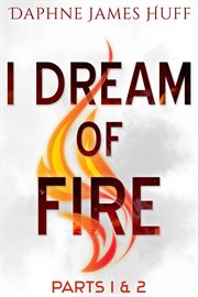 I dream of fire: parts 1 & 2 : Parts 1 & 2 cover image